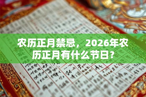 农历正月禁忌，2026年农历正月有什么节日？