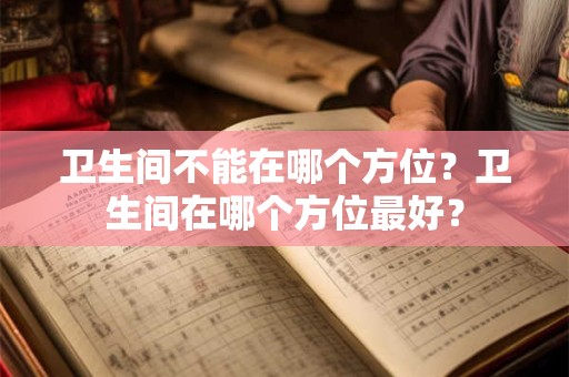 卫生间不能在哪个方位?卫生间在哪个方位最好? 卫生间不能在哪个方位?卫生间在哪个方位最好?