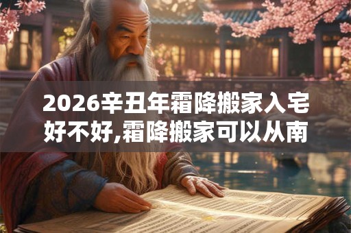 2026辛丑年霜降搬家入宅好不好,霜降搬家可以从南往北搬吗？