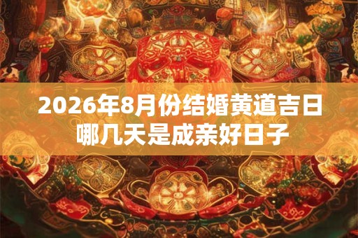 2026年8月份结婚黄道吉日 哪几天是成亲好日子