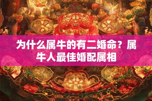 为什么属牛的有二婚命？属牛人最佳婚配属相