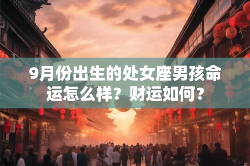 9月份出生的处女座男孩命运怎么样？财运如何？