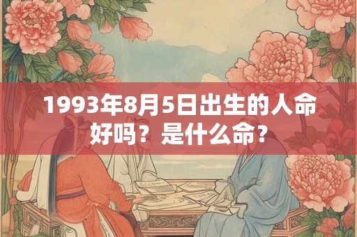 1993年8月5日出生的人命好吗?是什么命? 1993年8月5日出生的人命好吗?是什么命?