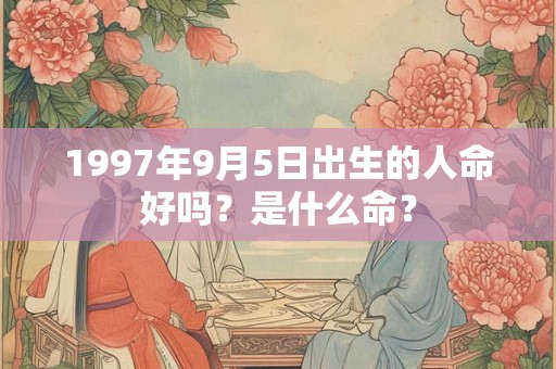 1997年9月5日出生的人命好吗？是什么命？