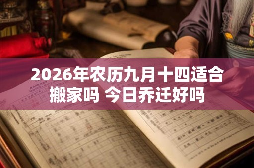 2026年农历九月十四适合搬家吗 今日乔迁好吗 2026年农历九月十四适合搬家吗 今日乔迁好吗