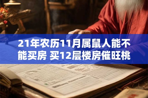 21年农历11月属鼠人能不能买房 买12层楼房催旺桃花运