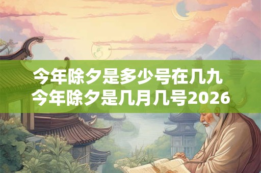 今年除夕是多少号在几九 今年除夕是几月几号2026
