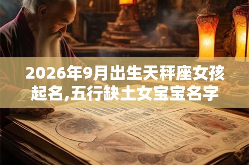 2026年9月出生天秤座女孩起名,五行缺土女宝宝名字大全