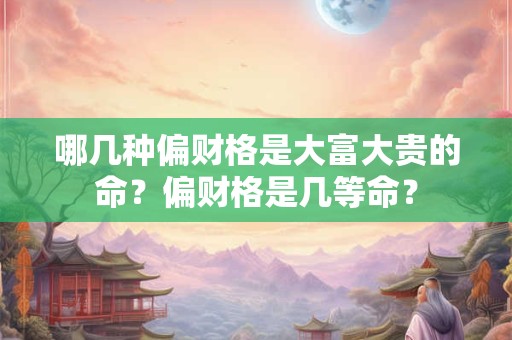 哪几种偏财格是大富大贵的命？偏财格是几等命？