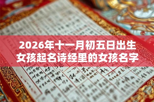 2026年十一月初五日出生女孩起名诗经里的女孩名字