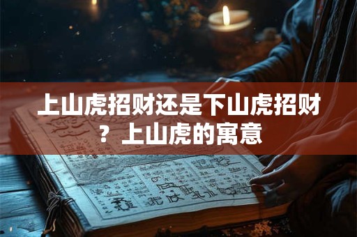 上山虎招财还是下山虎招财？上山虎的寓意