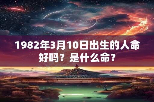 1982年3月10日出生的人命好吗？是什么命？