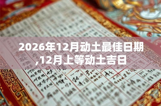 2026年12月动土最佳日期,12月上等动土吉日