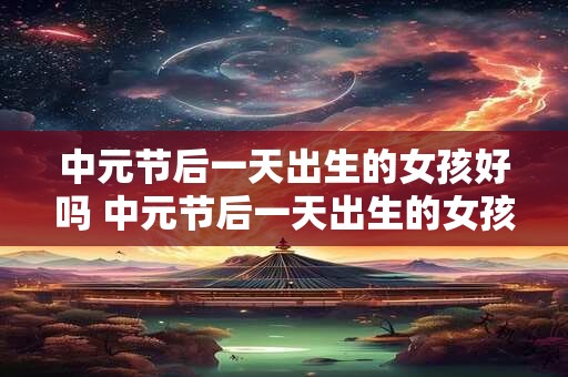 中元节后一天出生的女孩好吗 中元节后一天出生的女孩命运