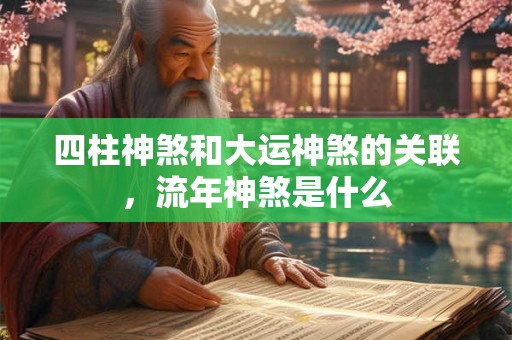 四柱神煞和大运神煞的关联,流年神煞是什么 四柱神煞和大运神煞的关联,流年神煞是什么