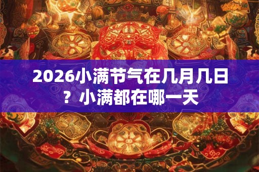 2026小满节气在几月几日？小满都在哪一天