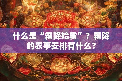 什么是“霜降始霜”？霜降的农事安排有什么？