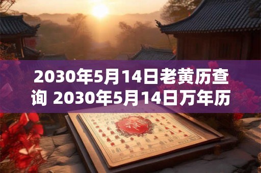 2030年5月14日老黄历查询 2030年5月14日万年历黄道吉日