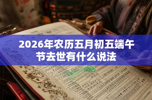 2026年农历五月初五端午节去世有什么说法