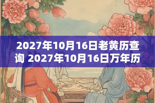 2027年10月16日老黄历查询 2027年10月16日万年历黄道吉日