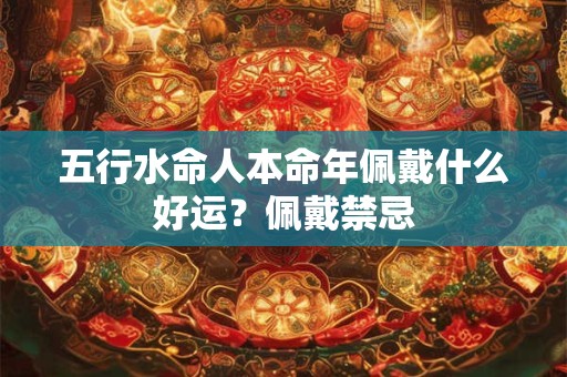 五行水命人本命年佩戴什么好运？佩戴禁忌