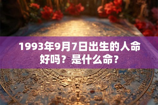 1993年9月7日出生的人命好吗?是什么命? 1993年9月7日出生的人命好吗?是什么命?