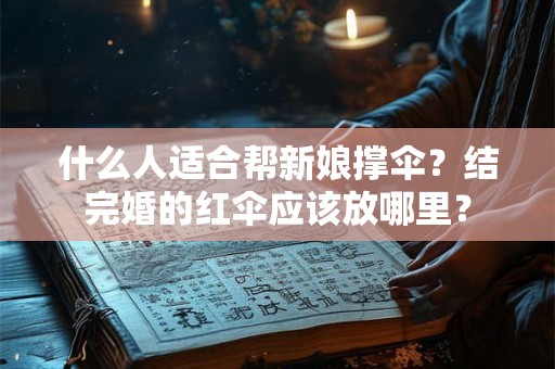 什么人适合帮新娘撑伞？结完婚的红伞应该放哪里？
