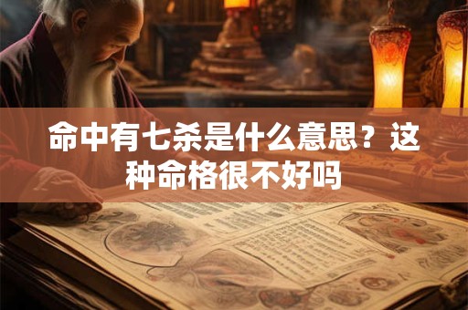 命中有七杀是什么意思？这种命格很不好吗