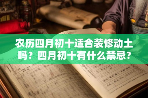 农历四月初十适合装修动土吗？四月初十有什么禁忌？