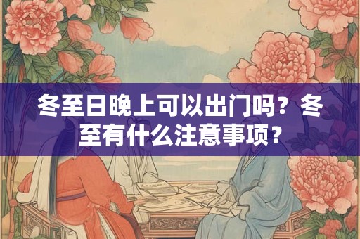 冬至日晚上可以出门吗？冬至有什么注意事项？