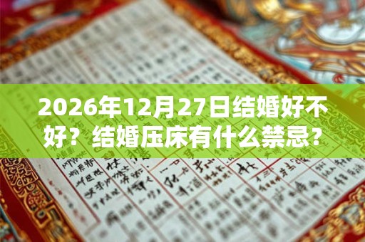 2026年12月27日结婚好不好？结婚压床有什么禁忌？