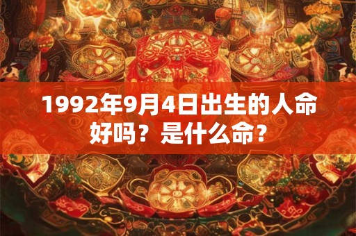 1992年9月4日出生的人命好吗？是什么命？