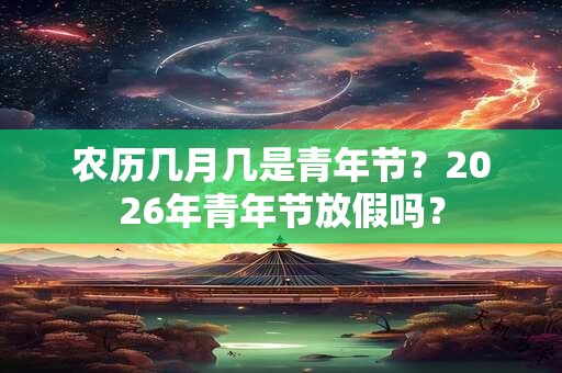 农历几月几是青年节？2026年青年节放假吗？