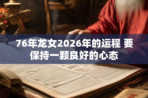 76年龙女2026年的运程 要保持一颗良好的心态