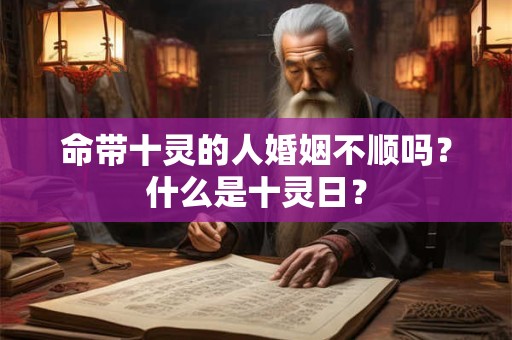 命带十灵的人婚姻不顺吗?什么是十灵日? 命带十灵的人婚姻不顺吗?什么是十灵日?