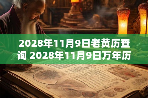 2028年11月9日老黄历查询 2028年11月9日万年历黄道吉日 2028年11月9日老黄历查询 2028年11月9日万年历黄道吉日