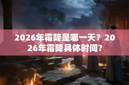 2026年霜降是哪一天？2026年霜降具体时间？