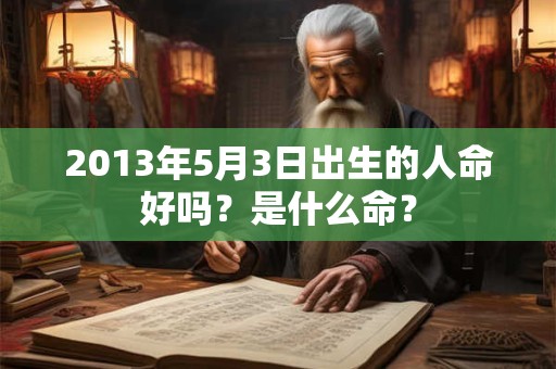 2013年5月3日出生的人命好吗?是什么命? 2013年5月3日出生的人命好吗?是什么命?
