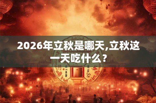 2026年立秋是哪天,立秋这一天吃什么？