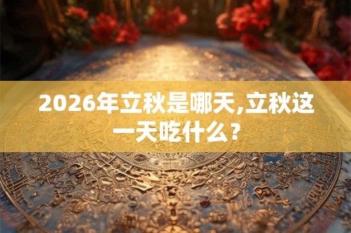 2026年立秋是哪天,立秋这一天吃什么？