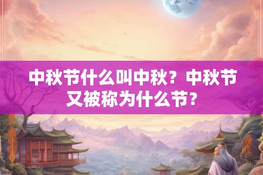 中秋节什么叫中秋?中秋节又被称为什么节? 中秋节什么叫中秋?中秋节又被称为什么节?