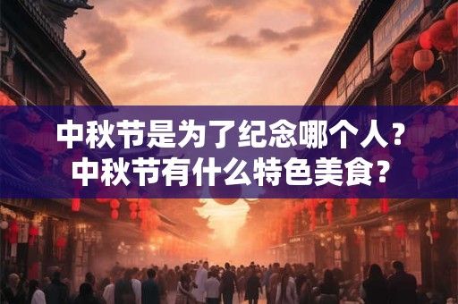 中秋节是为了纪念哪个人？中秋节有什么特色美食？