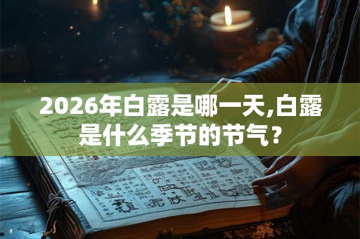 2026年白露是哪一天,白露是什么季节的节气？