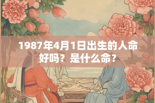 1987年4月1日出生的人命好吗？是什么命？