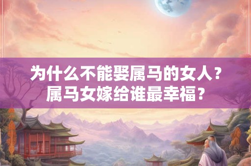 为什么不能娶属马的女人？属马女嫁给谁最幸福？