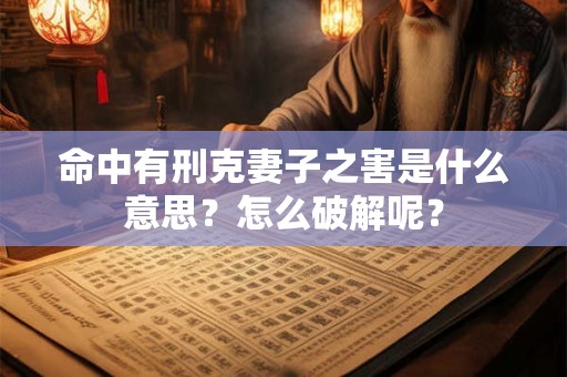 命中有刑克妻子之害是什么意思？怎么破解呢？