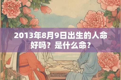 2013年8月9日出生的人命好吗？是什么命？