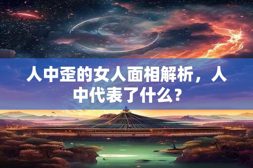 人中歪的女人面相解析，人中代表了什么？