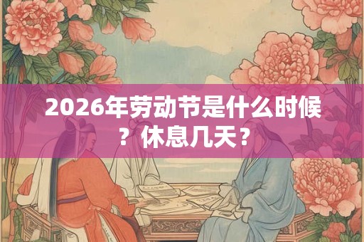 2026年劳动节是什么时候？休息几天？