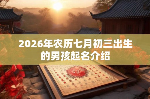 2026年农历七月初三出生的男孩起名介绍